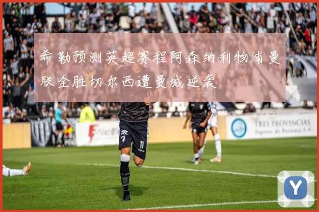 希勒预测英超赛程阿森纳利物浦曼联全胜切尔西遭曼城逆袭