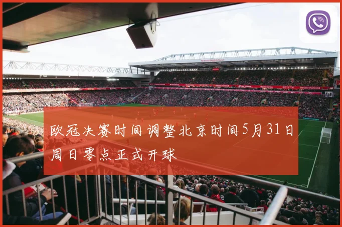 欧冠决赛时间调整北京时间5月31日周日零点正式开球