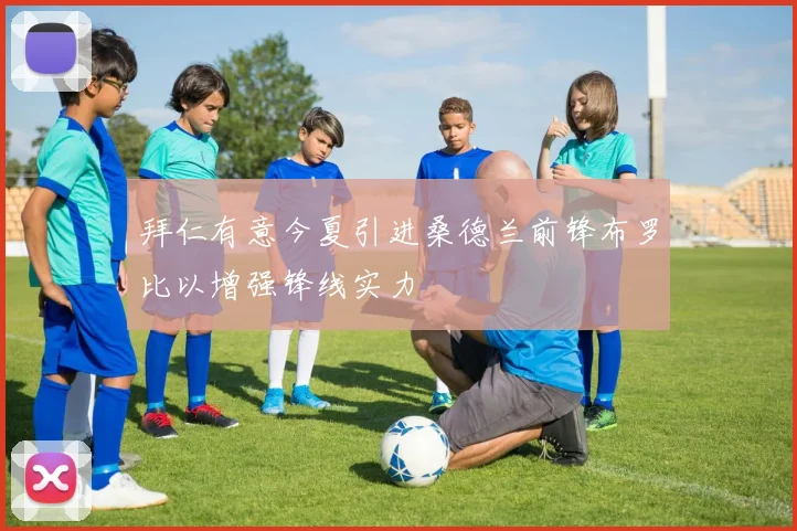 拜仁有意今夏引进桑德兰前锋布罗比以增强锋线实力