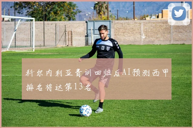 科尔内利亚青训回归后AI预测西甲排名将达第13名