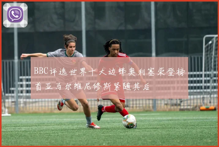 BBC评选世界十大边锋奥利塞荣登榜首亚马尔维尼修斯紧随其后