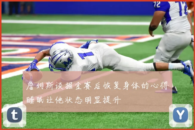 詹姆斯谈掘金赛后恢复身体的心得睡眠让他状态明显提升
